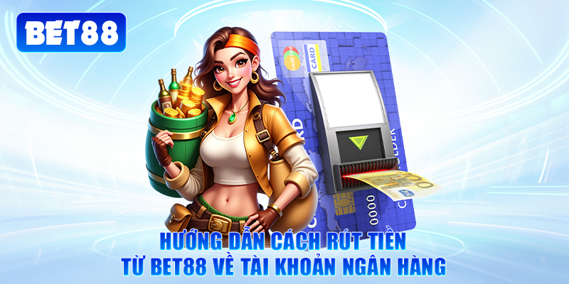 Hướng dẫn cách rút tiền từ Bet88 về tài khoản ngân hàng