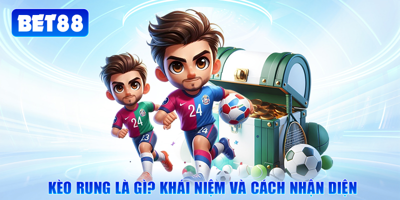 Kèo rung là gì? Khái niệm và cách nhận diện