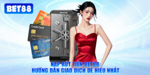 Nạp Rút Tiền Bet88: Hướng Dẫn Giao Dịch Dễ Hiểu Nhất