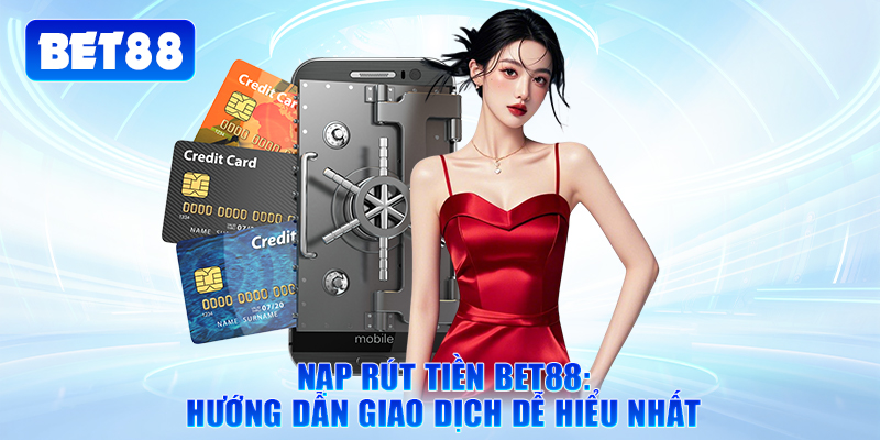 Nạp Rút Tiền Bet88: Hướng Dẫn Giao Dịch Dễ Hiểu Nhất