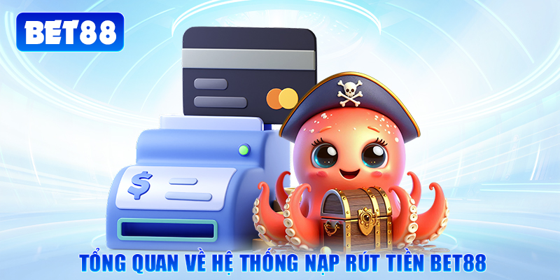 Tổng quan về hệ thống nạp rút tiền Bet88